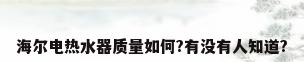海尔电热水器质量如何?有没有人知道?