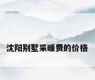 沈阳别墅采暖费的价格