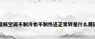 变频空调不制冷也不制热还正常转是什么原因