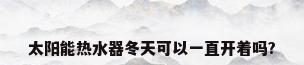 太阳能热水器冬天可以一直开着吗?